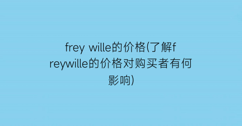frey wille的价格(了解freywille的价格对购买者有何影响)